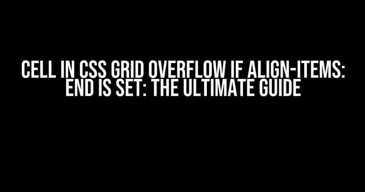 Cell in CSS Grid Overflow if Align-Items: End is Set: The Ultimate Guide