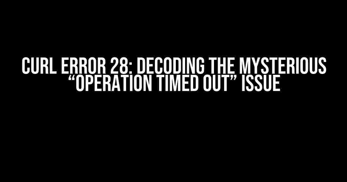 cURL Error 28: Decoding the Mysterious “Operation Timed Out” Issue