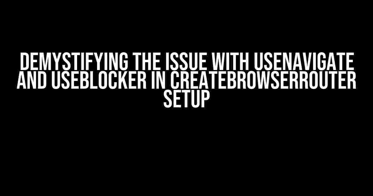 Demystifying the Issue with useNavigate and useBlocker in createBrowserRouter Setup