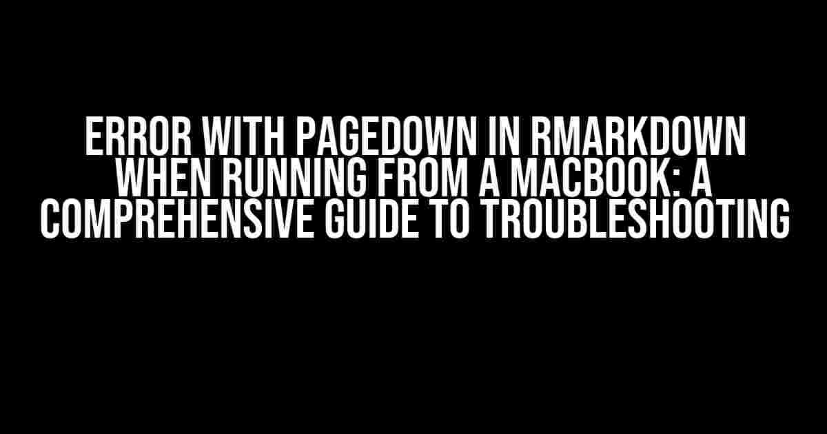 Error with Pagedown in RMarkdown when Running from a MacBook: A Comprehensive Guide to Troubleshooting