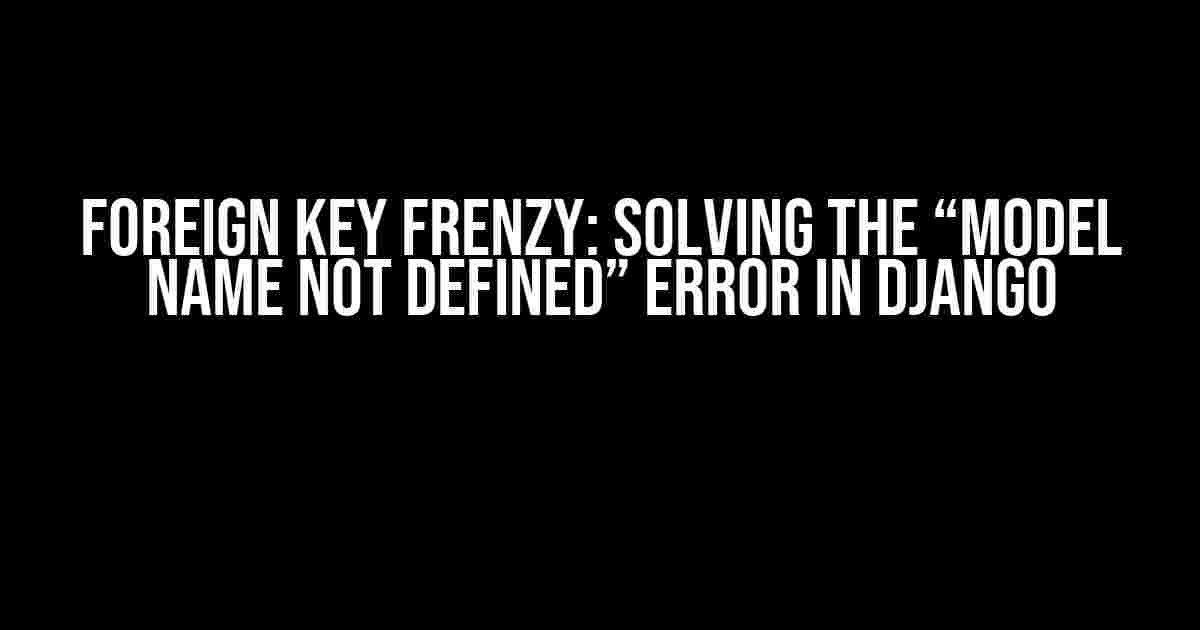 Foreign Key Frenzy: Solving the “Model Name Not Defined” Error in Django