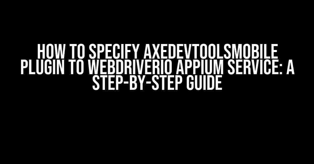 How to Specify axeDevToolsMobile Plugin to WebdriverIO Appium Service: A Step-by-Step Guide