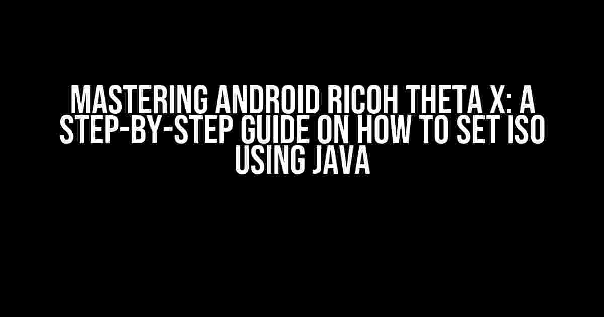 Mastering Android Ricoh Theta X: A Step-by-Step Guide on How to Set ISO using Java