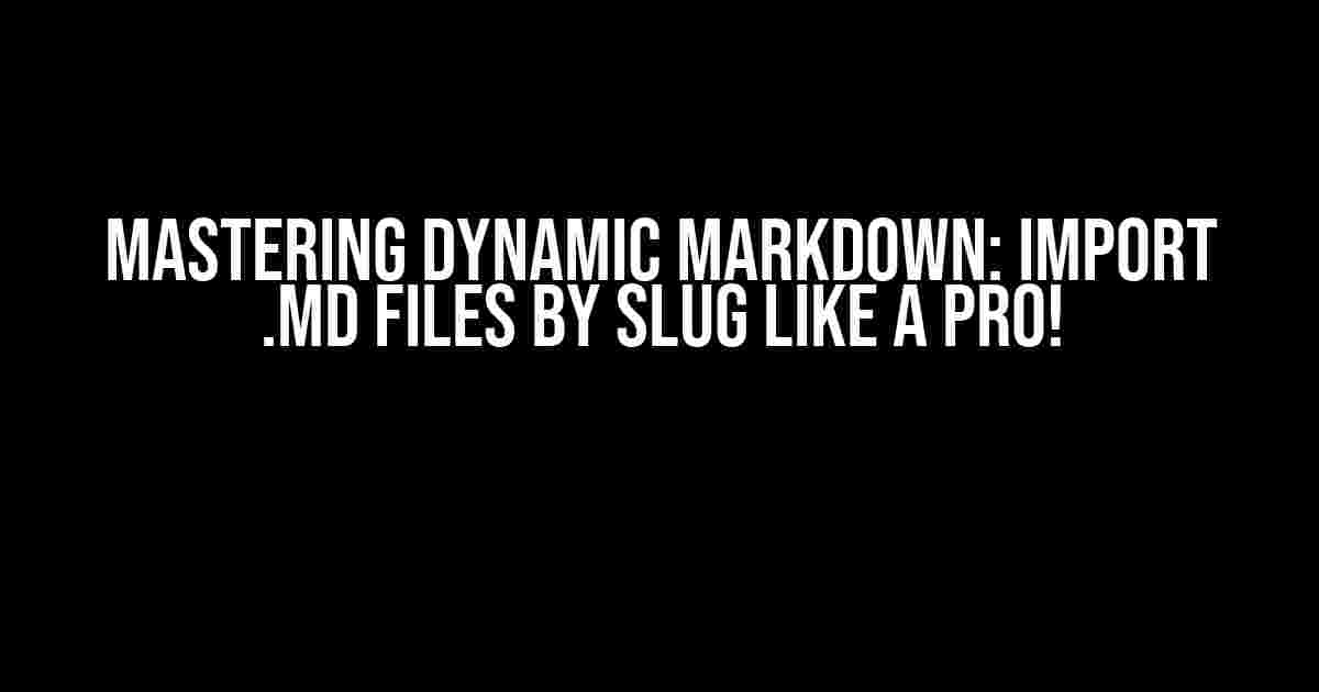 Mastering Dynamic Markdown: Import .md Files by Slug like a Pro!