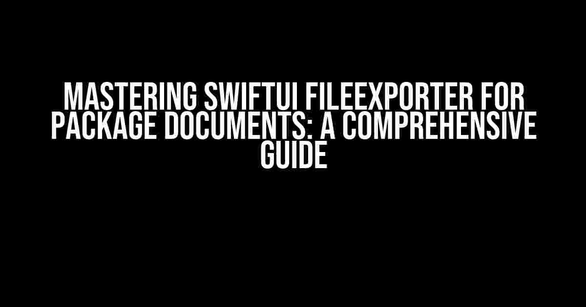 Mastering SwiftUI FileExporter for Package Documents: A Comprehensive Guide