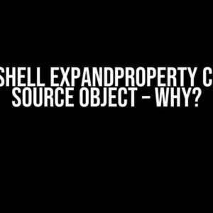 Powershell ExpandProperty changes source object – why?