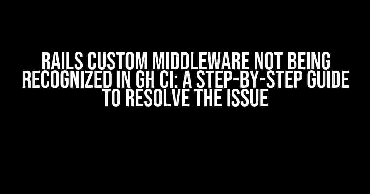 Rails Custom Middleware not being recognized in GH CI: A Step-by-Step Guide to Resolve the Issue