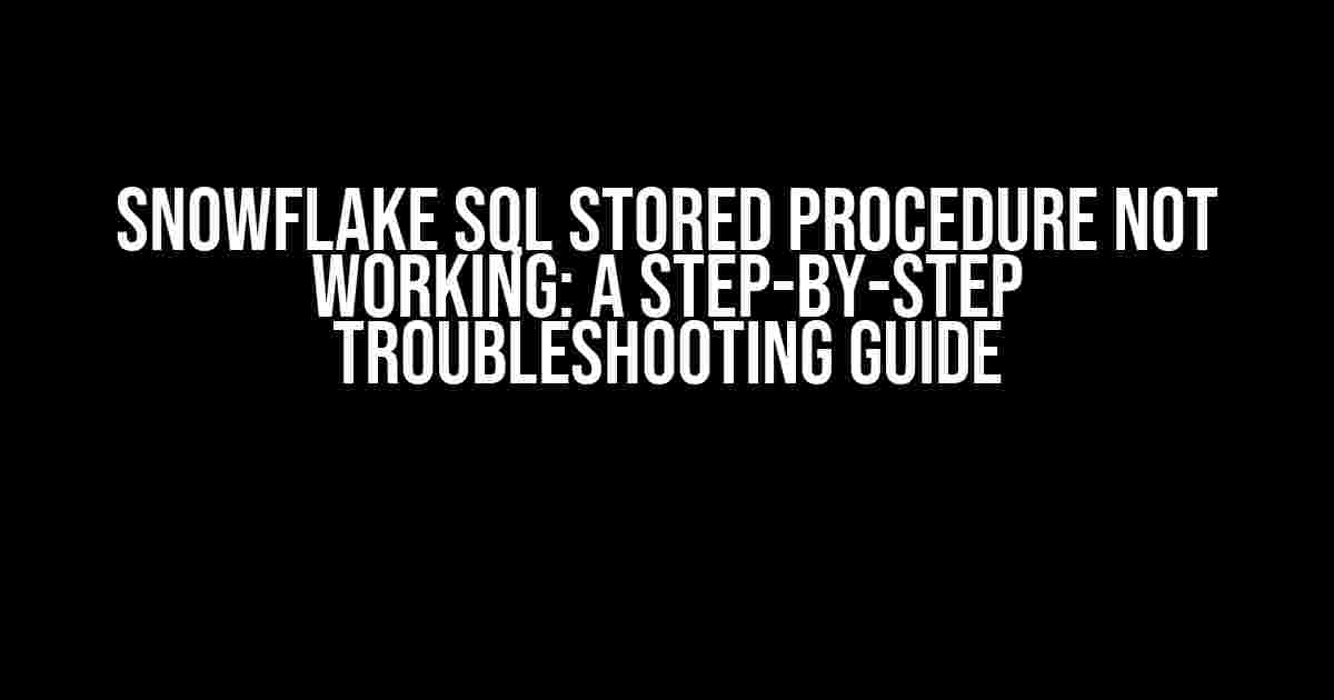 Snowflake SQL Stored Procedure Not Working: A Step-by-Step Troubleshooting Guide