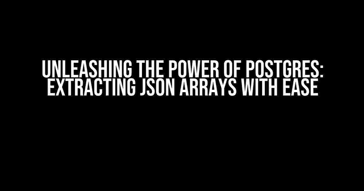 Unleashing the Power of Postgres: Extracting JSON Arrays with Ease