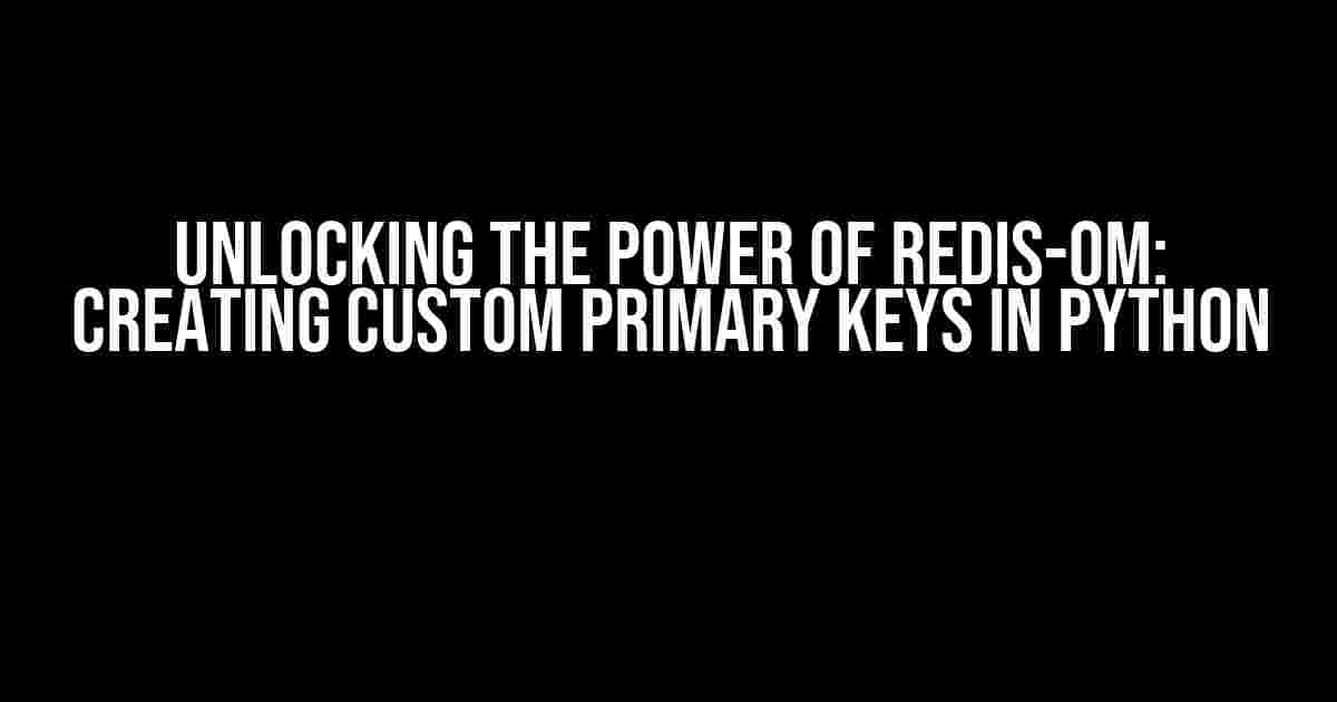 Unlocking the Power of Redis-OM: Creating Custom Primary Keys in Python