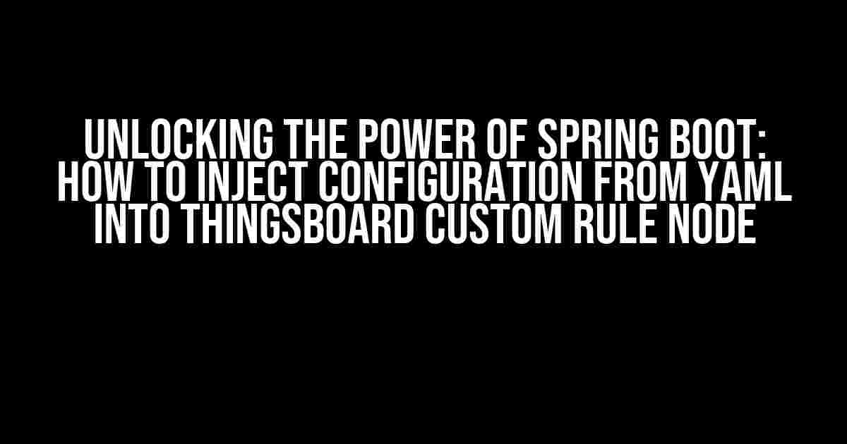 Unlocking the Power of Spring Boot: How to Inject Configuration from YAML into ThingsBoard Custom Rule Node