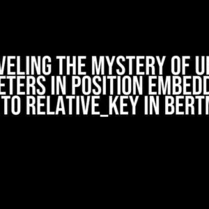 Unraveling the Mystery of Unused Parameters in Position Embeddings: A Guide to Relative_Key in BertModel