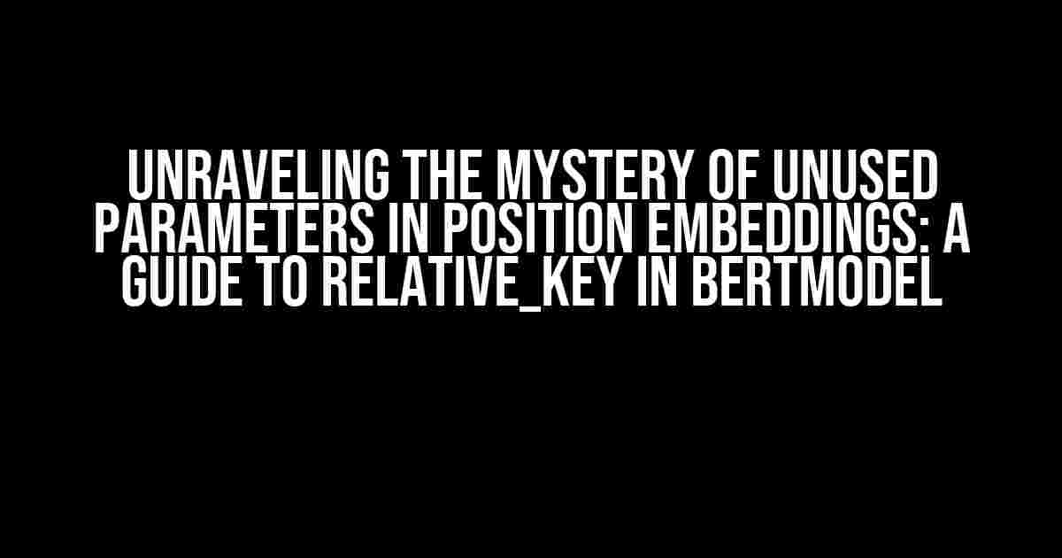 Unraveling the Mystery of Unused Parameters in Position Embeddings: A Guide to Relative_Key in BertModel