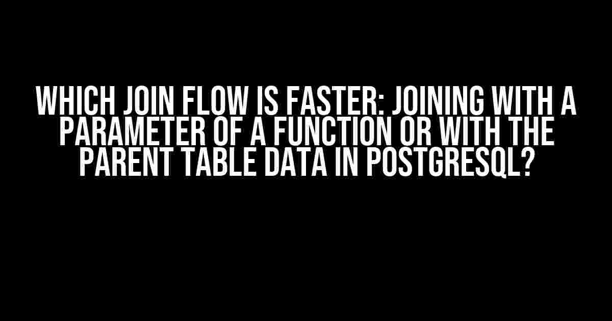 Which Join Flow is Faster: Joining with a Parameter of a Function or with the Parent Table Data in PostgreSQL?