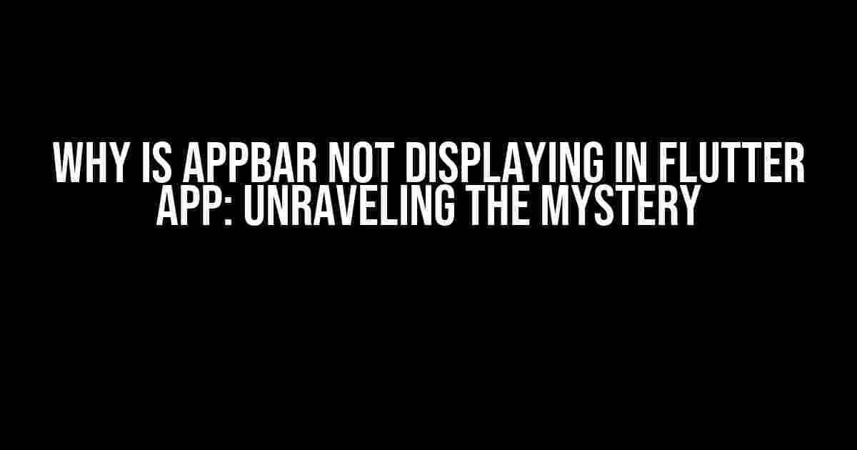 Why is AppBar Not Displaying in Flutter App: Unraveling the Mystery